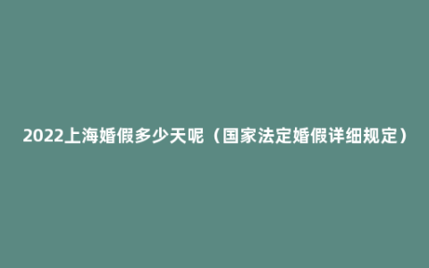 2022上海婚假多少天呢（国家法定婚假详细规定）