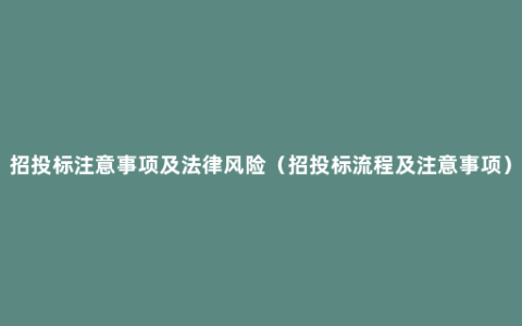 招投标注意事项及法律风险（招投标流程及注意事项）