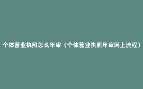 个体营业执照怎么年审（个体营业执照年审网上流程）