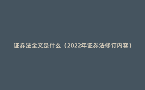 证券法全文是什么（2022年证券法修订内容）