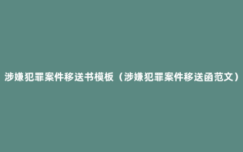 涉嫌犯罪案件移送书模板（涉嫌犯罪案件移送函范文）