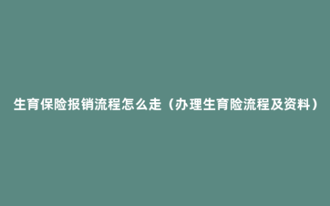 生育保险报销流程怎么走（办理生育险流程及资料）