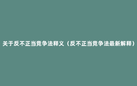 关于反不正当竞争法释义（反不正当竞争法最新解释）