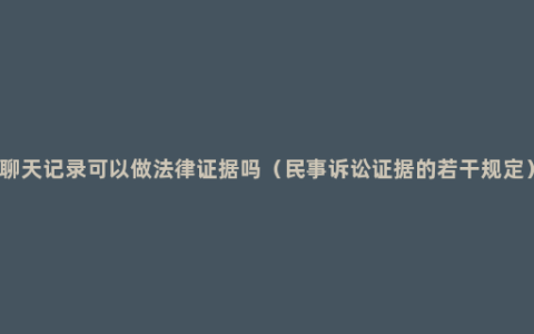 聊天记录可以做法律证据吗（民事诉讼证据的若干规定）