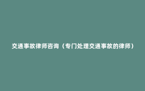 交通事故律师咨询（专门处理交通事故的律师）