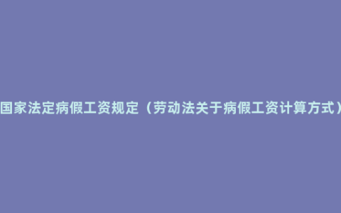 国家法定病假工资规定（劳动法关于病假工资计算方式）