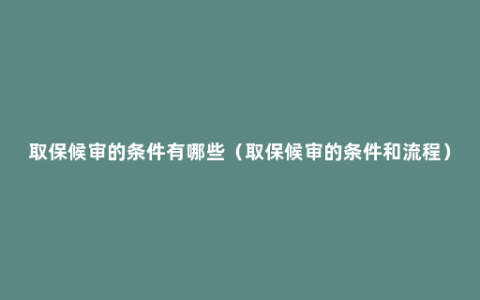 取保候审的条件有哪些（取保候审的条件和流程）