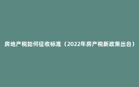 房地产税如何征收标准（2022年房产税新政策出台）