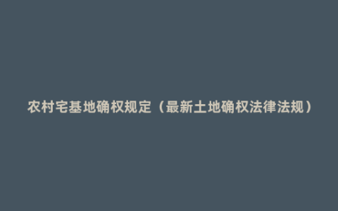 农村宅基地确权规定（最新土地确权法律法规）