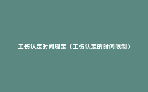 工伤认定时间规定（工伤认定的时间限制）