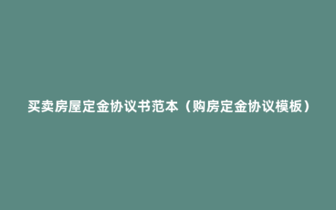 买卖房屋定金协议书范本（购房定金协议模板）