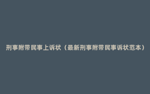 刑事附带民事上诉状（最新刑事附带民事诉状范本）