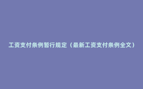 工资支付条例暂行规定（最新工资支付条例全文）