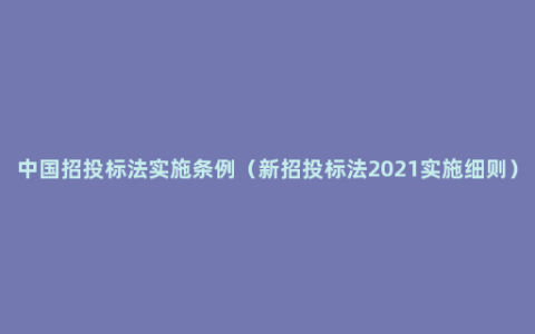 中国招投标法实施条例（新招投标法2021实施细则）