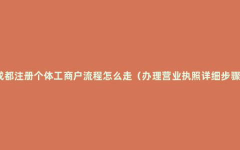 成都注册个体工商户流程怎么走（办理营业执照详细步骤）