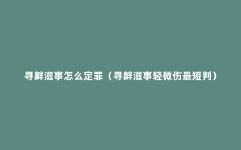 寻衅滋事怎么定罪（寻衅滋事轻微伤最短判）