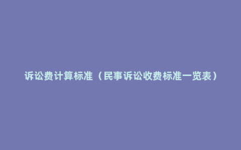 诉讼费计算标准（民事诉讼收费标准一览表）