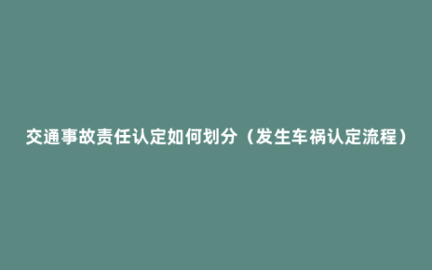 交通事故责任认定如何划分（发生车祸认定流程）