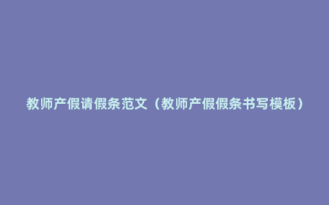 教师产假请假条范文（教师产假假条书写模板）