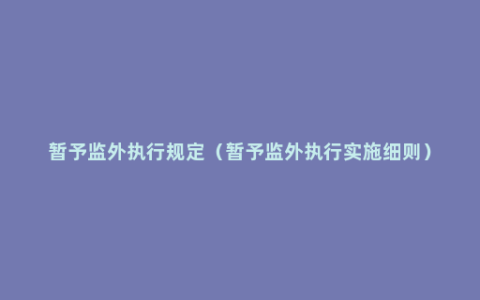 暂予监外执行规定（暂予监外执行实施细则）