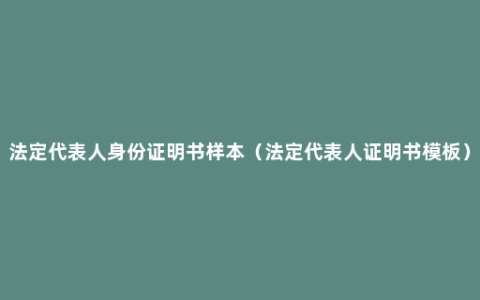 法定代表人身份证明书样本（法定代表人证明书模板）