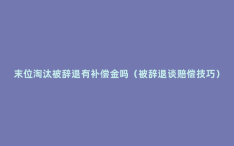 末位淘汰被辞退有补偿金吗（被辞退谈赔偿技巧）