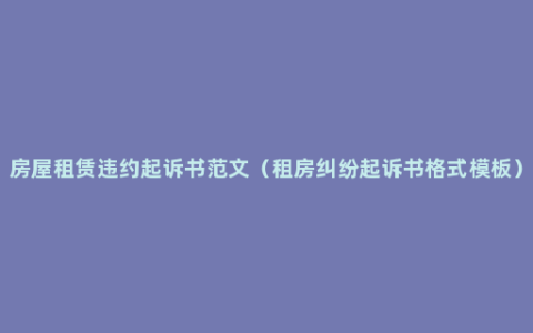 房屋租赁违约起诉书范文（租房纠纷起诉书格式模板）