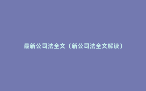 最新公司法全文（新公司法全文解读）