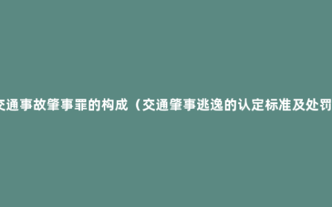 交通事故肇事罪的构成（交通肇事逃逸的认定标准及处罚）