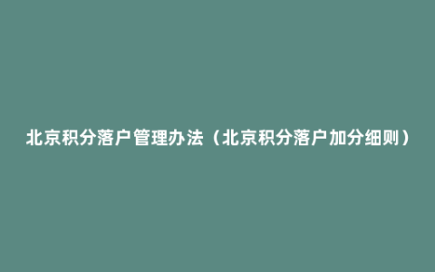 北京积分落户管理办法（北京积分落户加分细则）