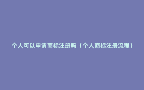 个人可以申请商标注册吗（个人商标注册流程）