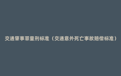 交通肇事罪量刑标准（交通意外死亡事故赔偿标准）