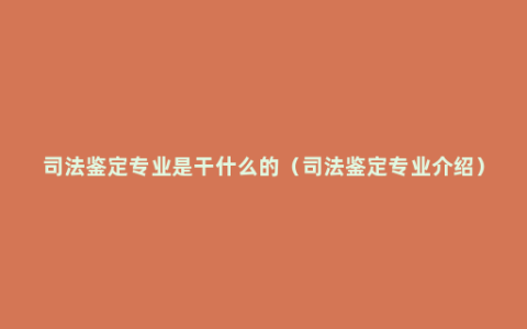 司法鉴定专业是干什么的（司法鉴定专业介绍）