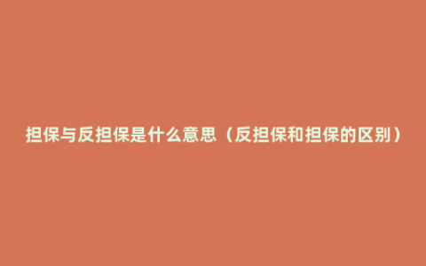 担保与反担保是什么意思（反担保和担保的区别）