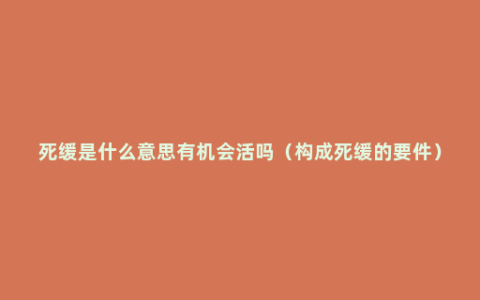 死缓是什么意思有机会活吗（构成死缓的要件）