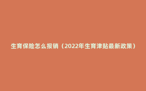 生育保险怎么报销（2022年生育津贴最新政策）