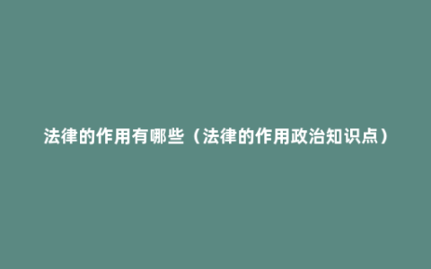 法律的作用有哪些（法律的作用政治知识点）