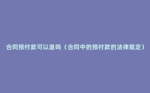 合同预付款可以退吗（合同中的预付款的法律规定）