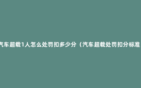 汽车超载1人怎么处罚扣多少分（汽车超载处罚扣分标准）