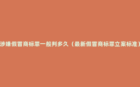 涉嫌假冒商标罪一般判多久（最新假冒商标罪立案标准）