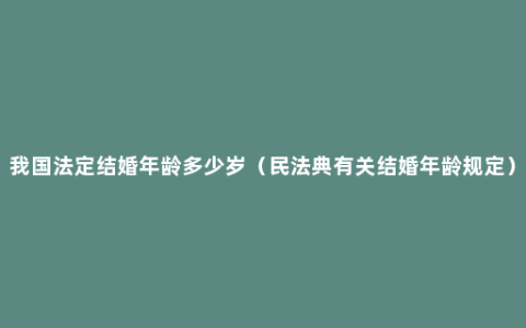 我国法定结婚年龄多少岁（民法典有关结婚年龄规定）