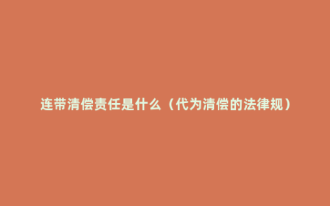 连带清偿责任是什么（代为清偿的法律规）