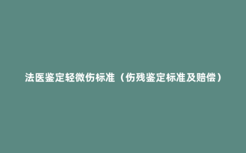 法医鉴定轻微伤标准（伤残鉴定标准及赔偿）