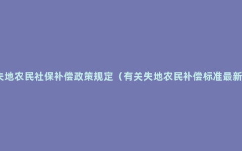 失地农民社保补偿政策规定（有关失地农民补偿标准最新）