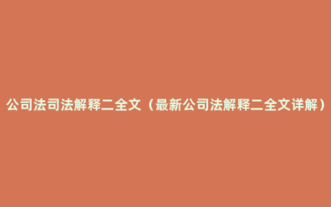 公司法司法解释二全文（最新公司法解释二全文详解）