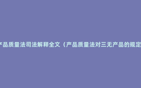 产品质量法司法解释全文（产品质量法对三无产品的规定）