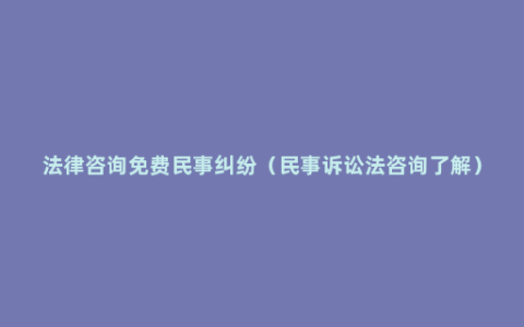 法律咨询免费民事纠纷（民事诉讼法咨询了解）