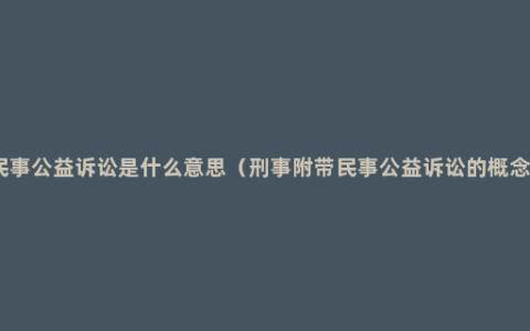 民事公益诉讼是什么意思（刑事附带民事公益诉讼的概念）