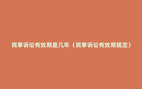 民事诉讼有效期是几年（民事诉讼有效期规定）