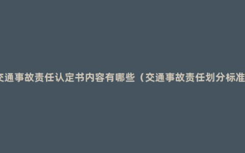 交通事故责任认定书内容有哪些（交通事故责任划分标准）